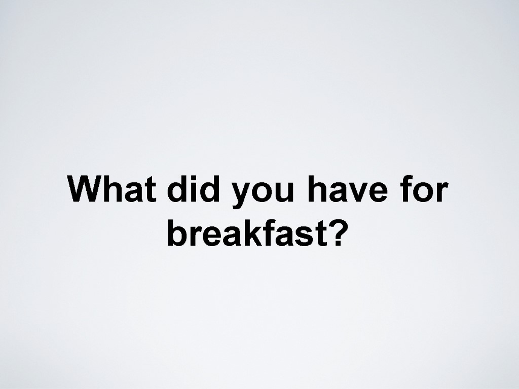 What did you have for breakfast?